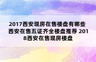 2017西安现房在售楼盘有哪些 西安在售五证齐全楼盘推荐 2018西安在售现房楼盘